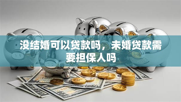 没结婚可以贷款吗，未婚贷款需要担保人吗