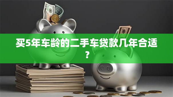 买5年车龄的二手车贷款几年合适？