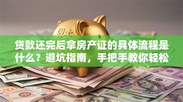 贷款还完后拿房产证的具体流程是什么？避坑指南，手把手教你轻松拿证
