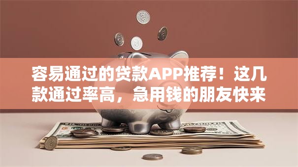 容易通过的贷款APP推荐！这几款通过率高，急用钱的朋友快来看，亲测有用～