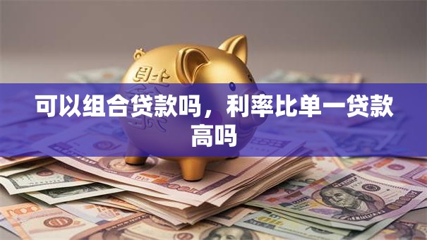 可以组合贷款吗，利率比单一贷款高吗