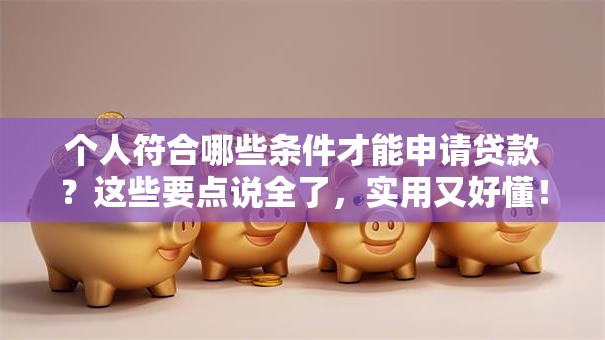 个人符合哪些条件才能申请贷款？这些要点说全了，实用又好懂！