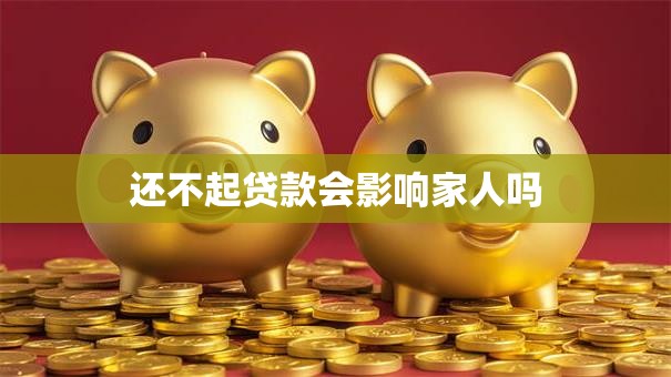 还不起贷款会影响家人吗