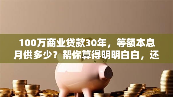 100万商业贷款30年，等额本息月供多少？帮你算得明明白白，还附计算方法哦