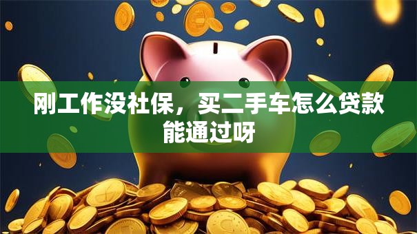 刚工作没社保，买二手车怎么贷款能通过呀