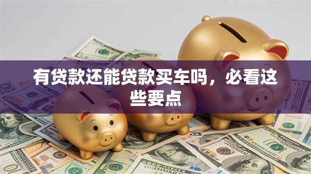 有贷款还能贷款买车吗，必看这些要点