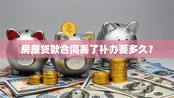 房屋贷款合同丢了补办要多久？