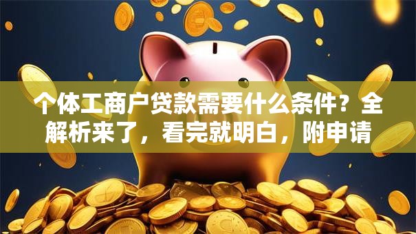 个体工商户贷款需要什么条件？全解析来了，看完就明白，附申请小技巧
