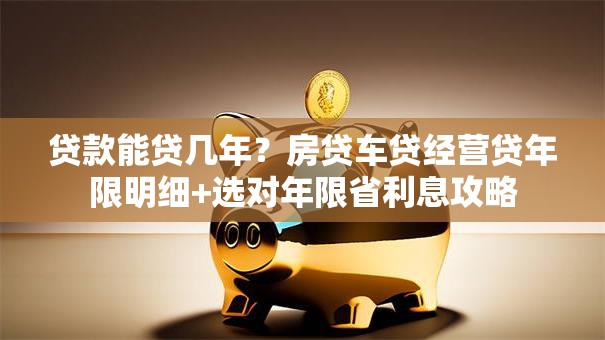 贷款能贷几年？房贷车贷经营贷年限明细+选对年限省利息攻略