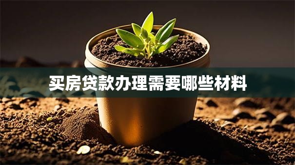 买房贷款办理需要哪些材料