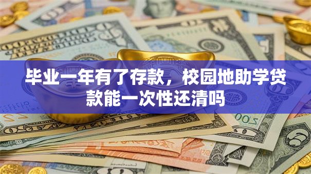 毕业一年有了存款，校园地助学贷款能一次性还清吗
