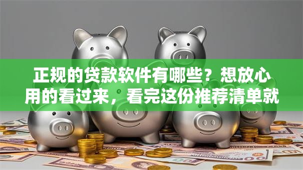 正规的贷款软件有哪些？想放心用的看过来，看完这份推荐清单就知道了！