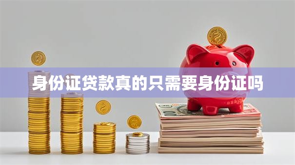 身份证贷款真的只需要身份证吗