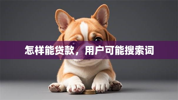 怎样能贷款，用户可能搜索词