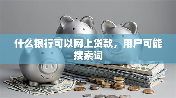 什么银行可以网上贷款,用户可能搜索词 什么银行可以网上贷款,用户可能搜索词