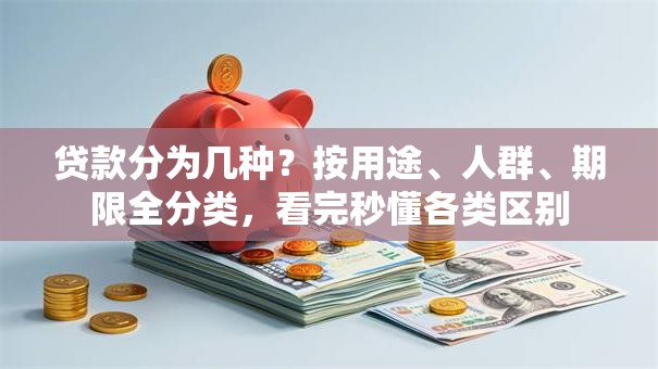 贷款分为几种？按用途、人群、期限全分类，看完秒懂各类区别