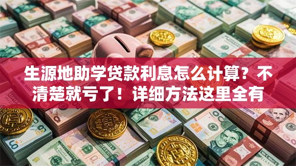 生源地助学贷款利息怎么计算？不清楚就亏了！详细方法这里全有