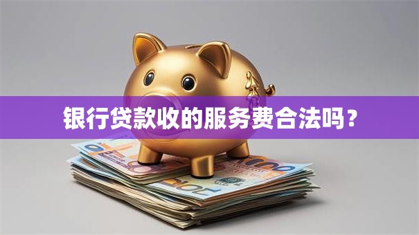 银行贷款收的服务费合法吗？