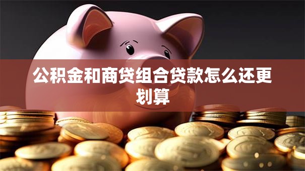 公积金和商贷组合贷款怎么还更划算