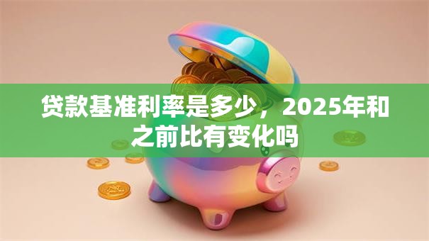 贷款基准利率是多少，2025年和之前比有变化吗