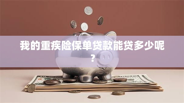 我的重疾险保单贷款能贷多少呢？