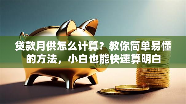 贷款月供怎么计算？教你简单易懂的方法，小白也能快速算明白