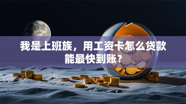 我是上班族，用工资卡怎么贷款能最快到账？