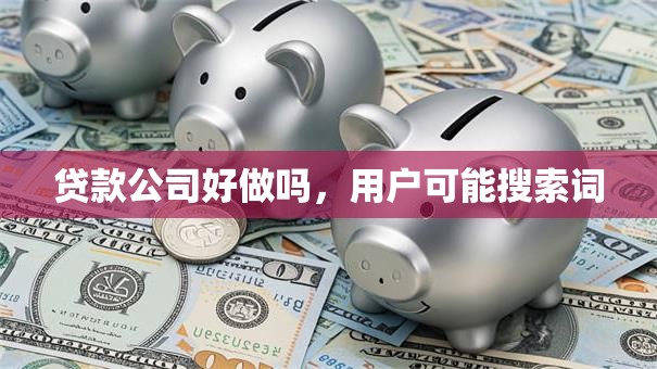 贷款公司好做吗，用户可能搜索词