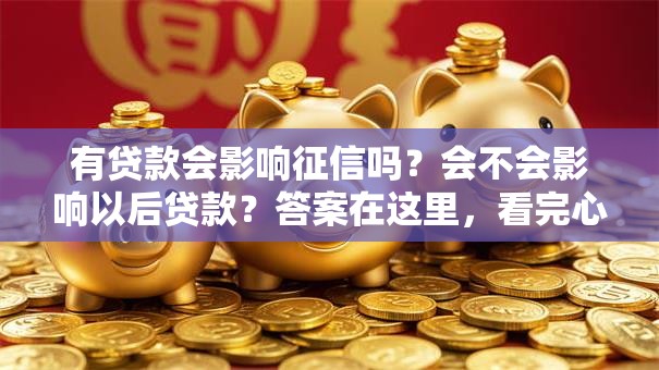 有贷款会影响征信吗？会不会影响以后贷款？答案在这里，看完心里有底！