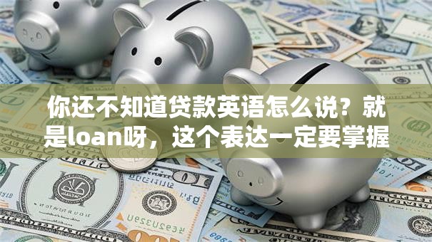 你还不知道贷款英语怎么说？就是loan呀，这个表达一定要掌握哦