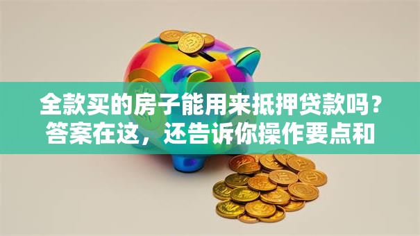 全款买的房子能用来抵押贷款吗？答案在这，还告诉你操作要点和注意事项