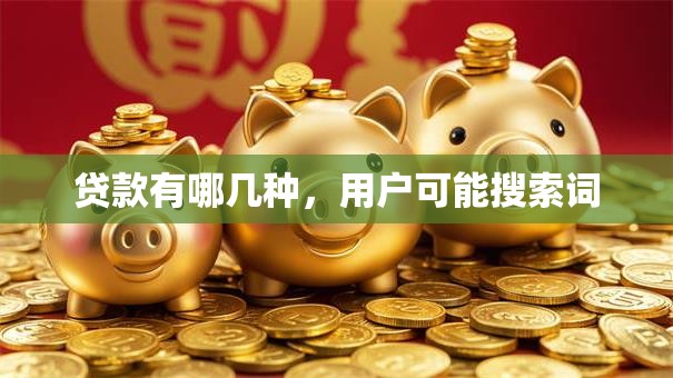 贷款有哪几种，用户可能搜索词