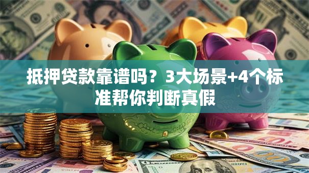抵押贷款靠谱吗？3大场景+4个标准帮你判断真假
