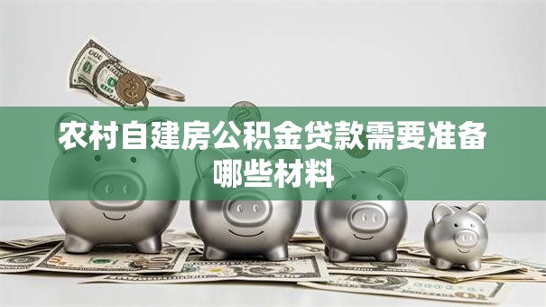 农村自建房公积金贷款需要准备哪些材料