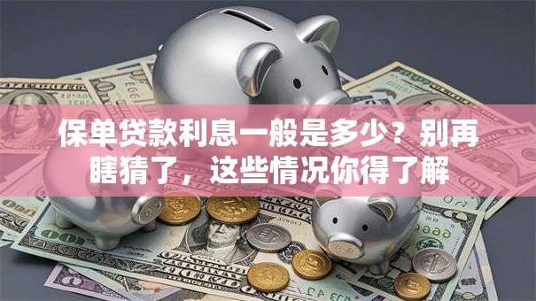 保单贷款利息一般是多少？别再瞎猜了，这些情况你得了解