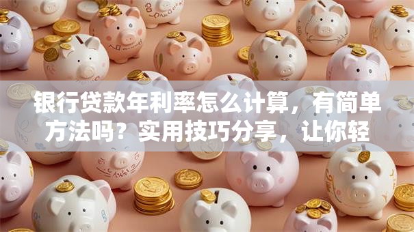 银行贷款年利率怎么计算，有简单方法吗？实用技巧分享，让你轻松学会