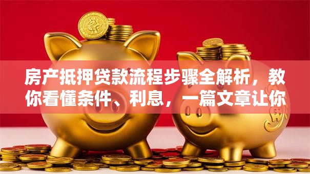 房产抵押贷款流程步骤全解析，教你看懂条件、利息，一篇文章让你搞明白！