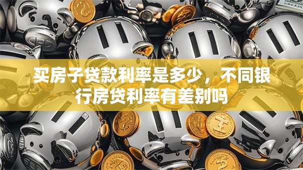 买房子贷款利率是多少，不同银行房贷利率有差别吗