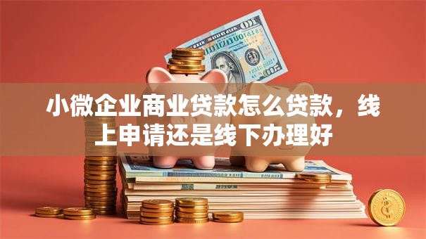 小微企业商业贷款怎么贷款，线上申请还是线下办理好
