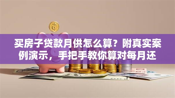 买房子贷款月供怎么算？附真实案例演示，手把手教你算对每月还款额！