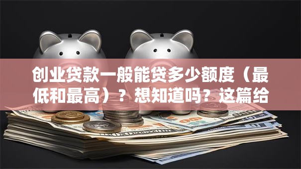 创业贷款一般能贷多少额度（最低和最高）？想知道吗？这篇给你讲得明明白白