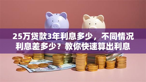 25万贷款3年利息多少，不同情况利息差多少？教你快速算出利息，少花冤枉钱！