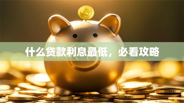 什么贷款利息最低，必看攻略