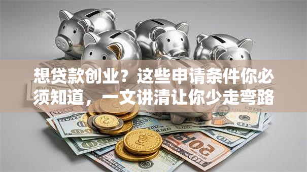 想贷款创业？这些申请条件你必须知道，一文讲清让你少走弯路
