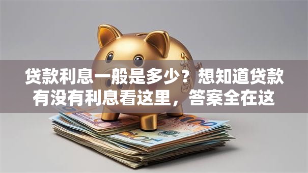 贷款利息一般是多少？想知道贷款有没有利息看这里，答案全在这