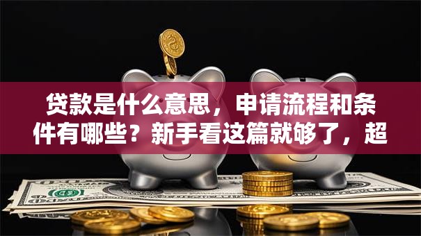 贷款是什么意思，申请流程和条件有哪些？新手看这篇就够了，超详细！