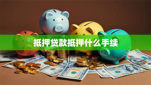 抵押贷款抵押什么手续