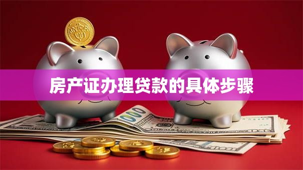 房产证办理贷款的具体步骤