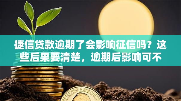 捷信贷款逾期了会影响征信吗？这些后果要清楚，逾期后影响可不小，赶紧看看