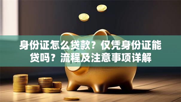 身份证怎么贷款？仅凭身份证能贷吗？流程及注意事项详解